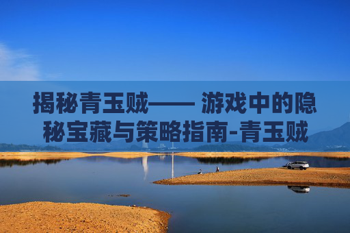 揭秘青玉贼—— 游戏中的隐秘宝藏与策略指南-青玉贼卡组