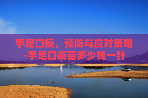 手足口疫，预防与应对策略-手足口疫苗多少钱一针