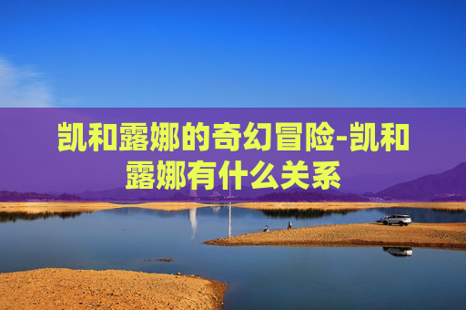 凯和露娜的奇幻冒险-凯和露娜有什么关系