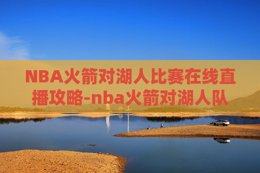 NBA火箭对湖人比赛在线直播攻略-nba火箭对湖人队直播比赛视频