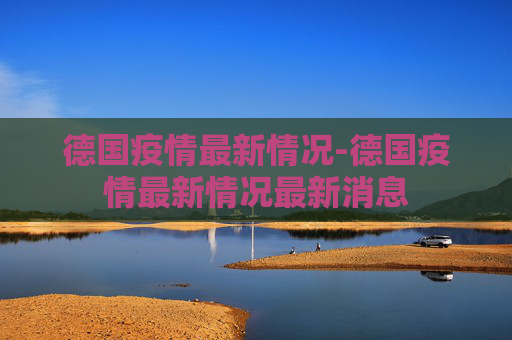 德国疫情最新情况-德国疫情最新情况最新消息