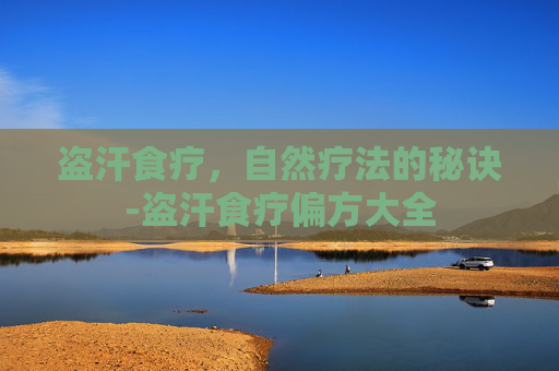 盗汗食疗，自然疗法的秘诀-盗汗食疗偏方大全