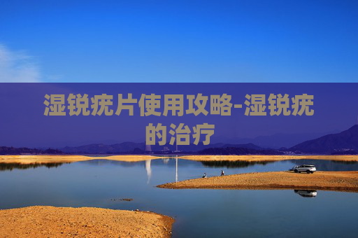 湿锐疣片使用攻略-湿锐疣的治疗