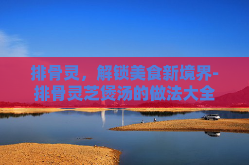 排骨灵，解锁美食新境界-排骨灵芝煲汤的做法大全