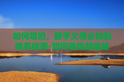 如何喂奶，新手父母必知的喂养指南-如何喂奶越喂越瘦