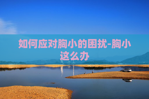 如何应对胸小的困扰-胸小这么办