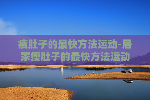 瘦肚子的最快方法运动-居家瘦肚子的最快方法运动