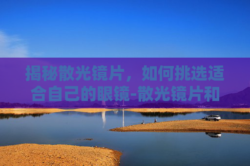 揭秘散光镜片，如何挑选适合自己的眼镜-散光镜片和近视镜片有什么不一样