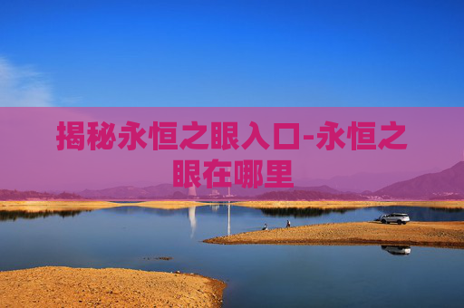 揭秘永恒之眼入口-永恒之眼在哪里