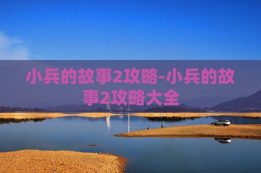 小兵的故事2攻略-小兵的故事2攻略大全