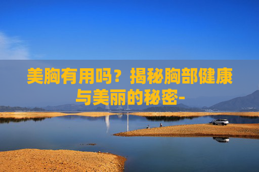 美胸有用吗？揭秘胸部健康与美丽的秘密-