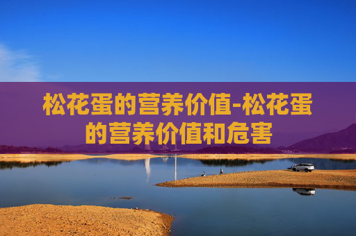 松花蛋的营养价值-松花蛋的营养价值和危害
