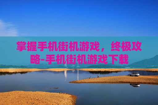 掌握手机街机游戏，终极攻略-手机街机游戏下载