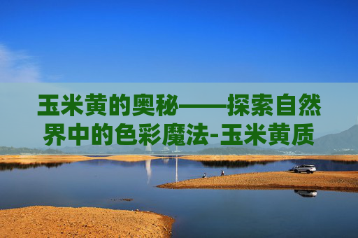玉米黄的奥秘——探索自然界中的色彩魔法-玉米黄质