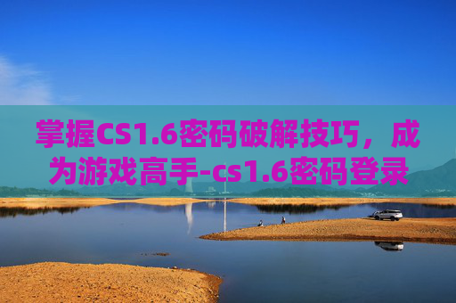 掌握CS1.6密码破解技巧，成为游戏高手-cs1.6密码登录密码