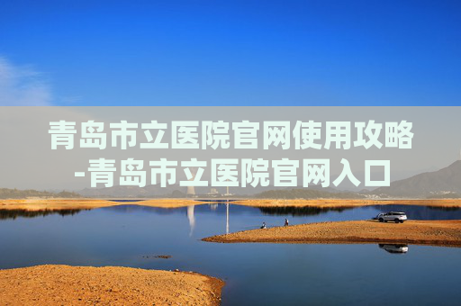 青岛市立医院官网使用攻略-青岛市立医院官网入口