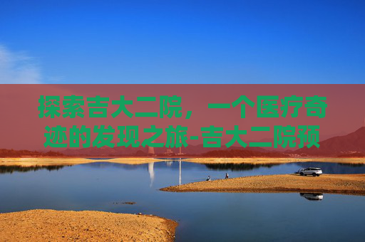 探索吉大二院，一个医疗奇迹的发现之旅-吉大二院预约挂号官网
