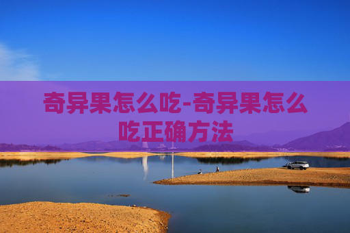 奇异果怎么吃-奇异果怎么吃正确方法
