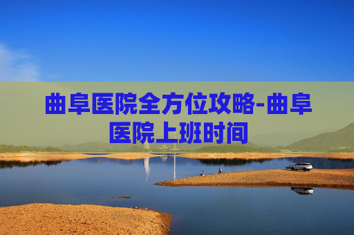 曲阜医院全方位攻略-曲阜医院上班时间
