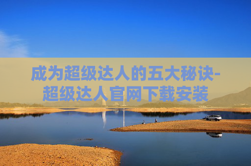 成为超级达人的五大秘诀-超级达人官网下载安装
