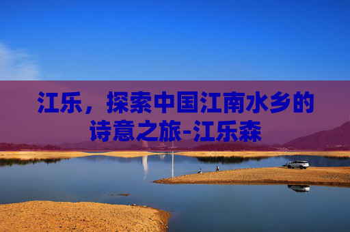 江乐，探索中国江南水乡的诗意之旅-江乐森
