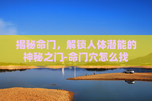 揭秘命门，解锁人体潜能的神秘之门-命门穴怎么找