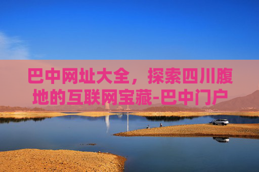 巴中网址大全，探索四川腹地的互联网宝藏-巴中门户网