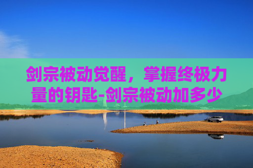 剑宗被动觉醒，掌握终极力量的钥匙-剑宗被动加多少面板