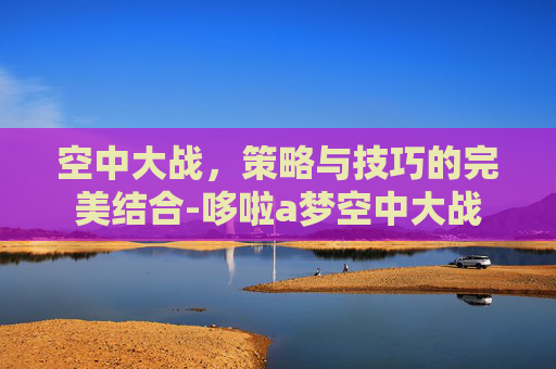 空中大战，策略与技巧的完美结合-哆啦a梦空中大战