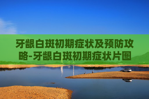 牙龈白斑初期症状及预防攻略-牙龈白斑初期症状片图片