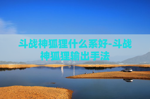 斗战神狐狸什么系好-斗战神狐狸输出手法