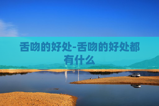 舌吻的好处-舌吻的好处都有什么