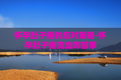 怀孕肚子疼的应对策略-怀孕肚子疼流血咋回事