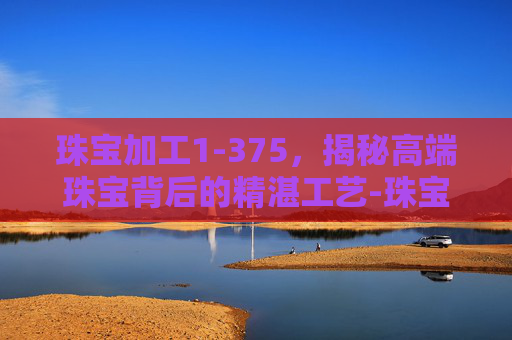 珠宝加工1-375，揭秘高端珠宝背后的精湛工艺-珠宝加工1-375最省材料练法