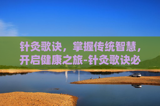 针灸歌诀，掌握传统智慧，开启健康之旅-针灸歌诀必背