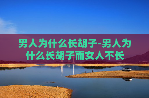 男人为什么长胡子-男人为什么长胡子而女人不长