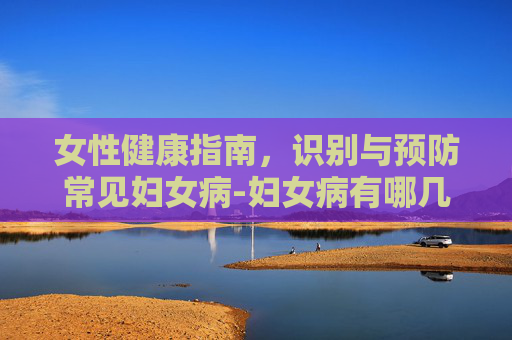 女性健康指南，识别与预防常见妇女病-妇女病有哪几样