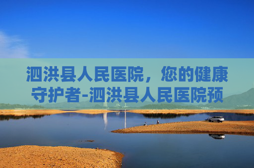 泗洪县人民医院，您的健康守护者-泗洪县人民医院预约挂号网