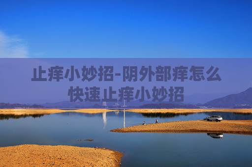 止痒小妙招-阴外部痒怎么快速止痒小妙招