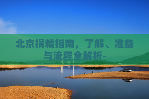 北京捐精指南,了解、准备与流程全解析- 北京捐精指南,了解、准备与流程全解析-