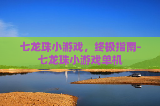 七龙珠小游戏，终极指南-七龙珠小游戏单机