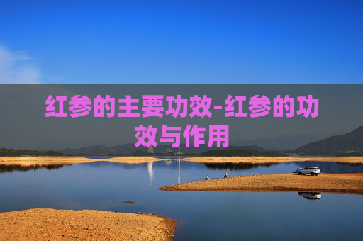 红参的主要功效-红参的功效与作用