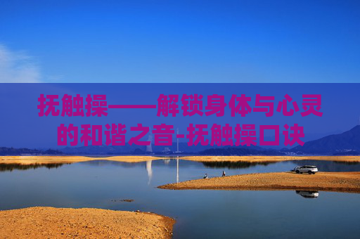 抚触操——解锁身体与心灵的和谐之音-抚触操口诀