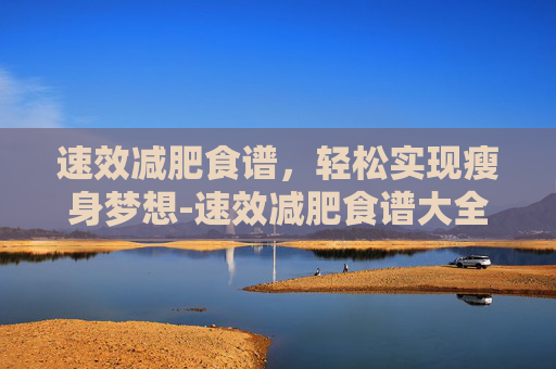 速效减肥食谱，轻松实现瘦身梦想-速效减肥食谱大全