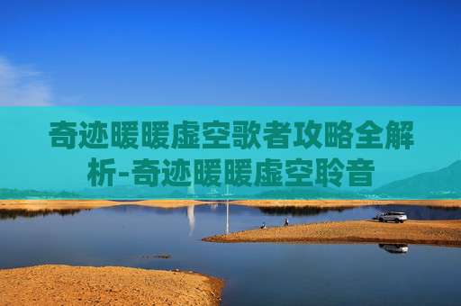 奇迹暖暖虚空歌者攻略全解析-奇迹暖暖虚空聆音