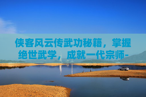 侠客风云传武功秘籍，掌握绝世武学，成就一代宗师-侠客风云传武功一览表