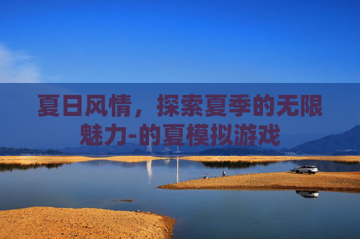 夏日风情，探索夏季的无限魅力-的夏模拟游戏