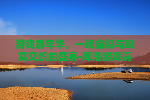 游戏嘉年华，一场虚拟与现实交织的盛宴-库洛游戏嘉年华