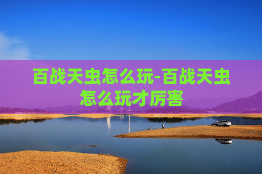 百战天虫怎么玩-百战天虫怎么玩才厉害