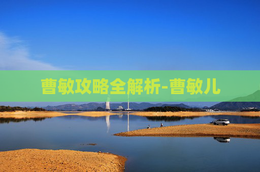 曹敏攻略全解析-曹敏儿 曹敏攻略全解析-曹敏儿